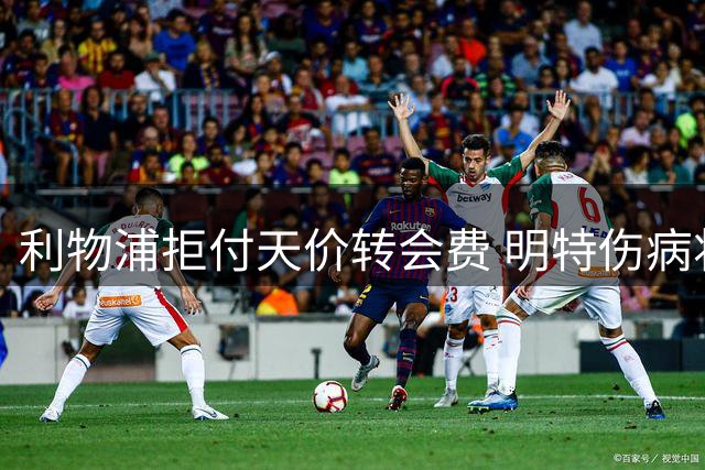 利物浦拒付天价转会费 明特伤病将持续至十月