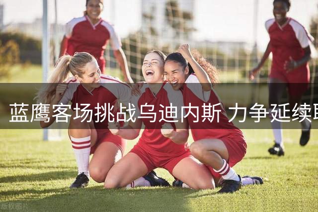 蓝鹰客场挑战乌迪内斯 力争延续联赛全胜纪录